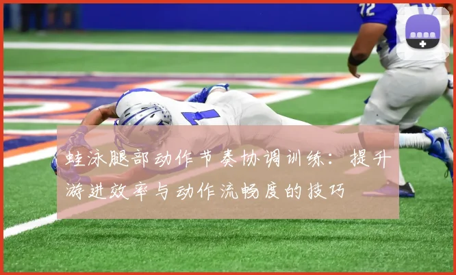 蛙泳腿部动作节奏协调训练：提升游进效率与动作流畅度的技巧