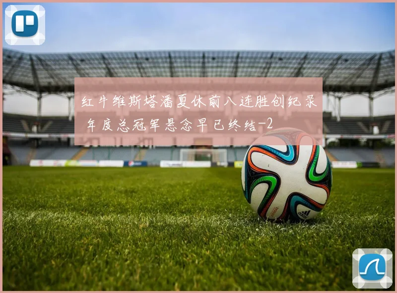 红牛维斯塔潘夏休前八连胜创纪录 年度总冠军悬念早已终结