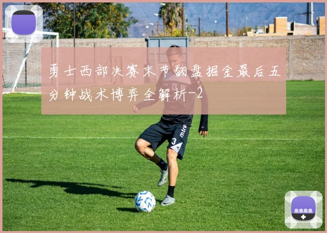 勇士西部决赛末节翻盘掘金最后五分钟战术博弈全解析