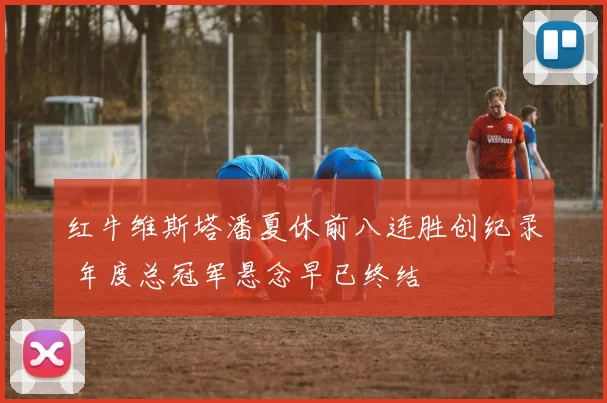 红牛维斯塔潘夏休前八连胜创纪录 年度总冠军悬念早已终结