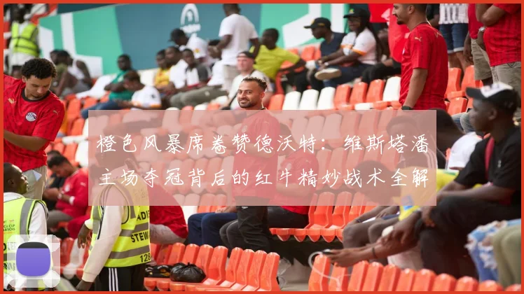 橙色风暴席卷赞德沃特：维斯塔潘主场夺冠背后的红牛精妙战术全解析