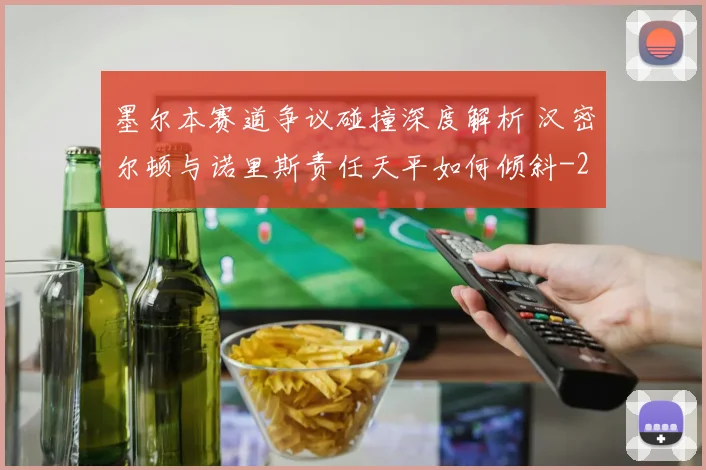 墨尔本赛道争议碰撞深度解析 汉密尔顿与诺里斯责任天平如何倾斜